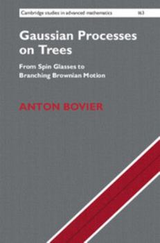 Gaussian Processes on Trees: From Spin Glasses to Branching Brownian Motion - Book #163 of the Cambridge Studies in Advanced Mathematics