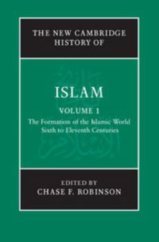 The New Cambridge History of Islam: Volume 1, The Formation of the Islamic World, Sixth to Eleventh Centuries - Book #1 of the New Cambridge History of Islam