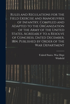 Rules and Regulations for the Field Exercise and Manoeuvres of Infantry, Compiled and Adapted to the Organization of the Army of the United States, ... Published by Order of the War Department