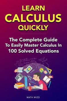Paperback Learn Calculus Quickly: The Complete Guide To Easily Master Calculus in 100 Solved Equations! Book
