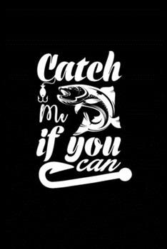 Cath Me if You Can: Fishing Record Log Book Notebook Journal for Fishermen to Write in Details of Fishing Trip, Activities Record Diary, Gift for Men, ... 9 inch with 120 Pages (Fishing Activity Logs)