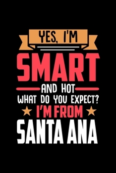 Yes, I'm Smart And Hot What Do You Except I'm From Santa Ana: Dot Grid 6x9 Dotted Bullet Journal and Notebook and gift for proud Santa Ana patriots