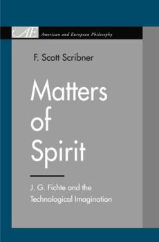 Matters of Spirit: J. G. Fichte and the Technological Imagination - Book  of the American and European Philosophy Series