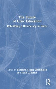 Hardcover The Future of Civic Education: Rebuilding a Democracy in Ruins Book