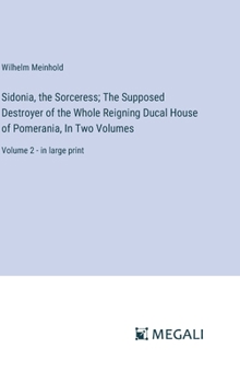 Hardcover Sidonia, the Sorceress; The Supposed Destroyer of the Whole Reigning Ducal House of Pomerania, In Two Volumes: Volume 2 - in large print Book