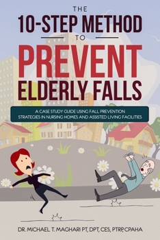 Paperback The 10-Step Method to Prevent Elderly Falls: A Case Study Guide Using Fall Prevention Strategies In Nursing Homes And Assisted Living Facilities Book