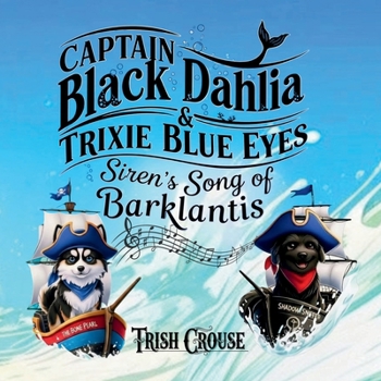 Captain Black Dahlia and Captain Trixie Blue Eyes Siren's Song of Barklantis: Siren's Song of Barklantis (Pirate Pup Treasure Adventures)