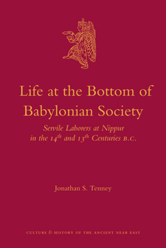 Life at the Bottom of Babylonian Society: Servile Laborers at Nippur in the 14th and 13th Centuries B.C. - Book #51 of the Culture and History of the Ancient Near East