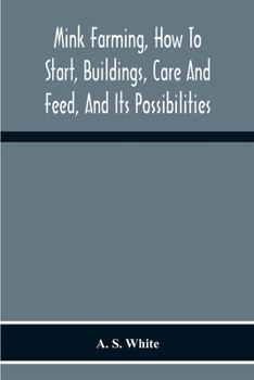 Paperback Mink Farming, How To Start, Buildings, Care And Feed, And Its Possibilities. As Learned By Years Of Experience While Actually Engaged In The Business. Book