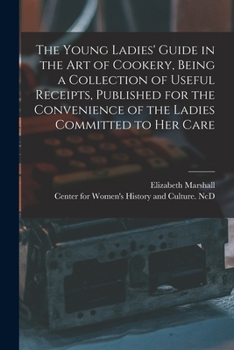 Paperback The Young Ladies' Guide in the Art of Cookery, Being a Collection of Useful Receipts, Published for the Convenience of the Ladies Committed to Her Car Book