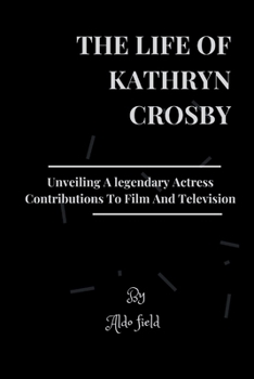 The life of Kathryn Crosby: Unveiling A legendary Actress Contributions to Film and Television