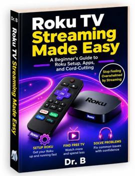 Roku TV Streaming Made Easy: A Beginner's Guide to Roku Setup, Apps, and Cord-Cutting