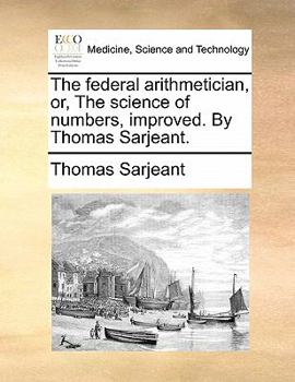 Paperback The Federal Arithmetician, Or, the Science of Numbers, Improved. by Thomas Sarjeant. Book