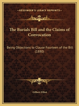The Burials Bill and the Claims of Convocation: Being Objections to Clause Fourteen of the Bill