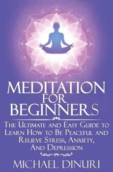 Paperback Meditation for Beginners: The Ultimate and Easy Guide to Learn How to Be Peaceful and Relieve Stress, Anxiety And Depression Book