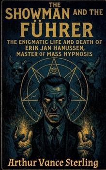 The Showman and the Führer: The Enigmatic Life and Death of Erik Jan Hanussen, Master of Mass Hypnosis