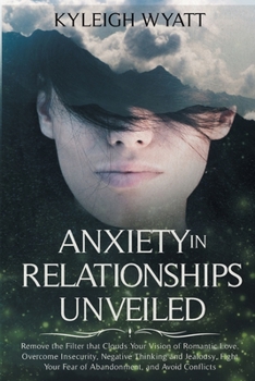 Paperback Anxiety in Relationships Unveiled: Remove the Filter that Clouds Your Vision of Romantic Love. Overcome Insecurity, Negative Thinking and Jealousy, Fi Book