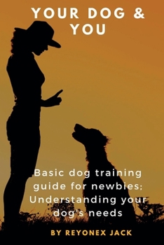 Paperback Your Dog & You: Basic Dog Training Guide For Newbies; Understanding Your Dog's Needs. Book
