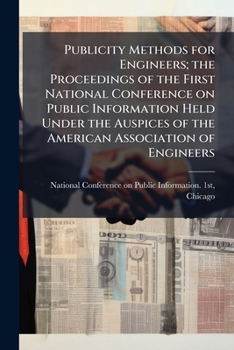 Publicity methods for engineers; the proceedings of the first National conference on public information held under the auspices of the American association of engineers