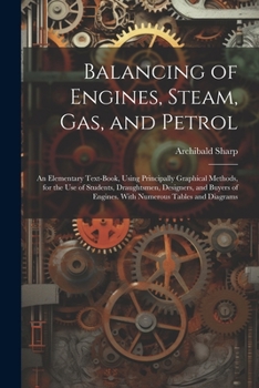 Paperback Balancing of Engines, Steam, Gas, and Petrol: An Elementary Text-Book, Using Principally Graphical Methods, for the Use of Students, Draughtsmen, Desi Book