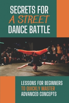 Paperback Secrets For A Street Dance Battle: Lessons For Beginners To Quickly Master Advanced Concepts: Street Dance Secrets Book