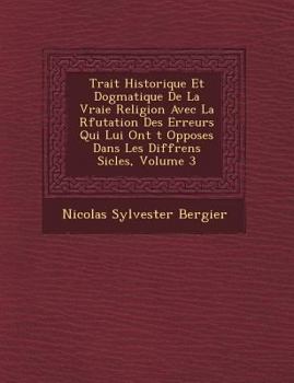 Paperback Trait Historique Et Dogmatique de La Vraie Religion Avec La R Futation Des Erreurs Qui Lui Ont T Oppos Es Dans Les Diff Rens Si Cles, Volume 3 [French] Book