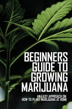 Paperback Beginners Guide To Growing Marijuana: An Easy Approach On How To Plant Marijuana At Home: Grow Marijuana Book