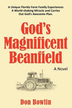 God's Magnificent Beanfield: A Unique Florida Farm Family Experiences a World-Shaking Miracle and Carries Out God's Awesome Plan.