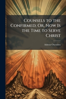 Counsels to the Confirmed; Or, Now Is the Time to Serve Christ