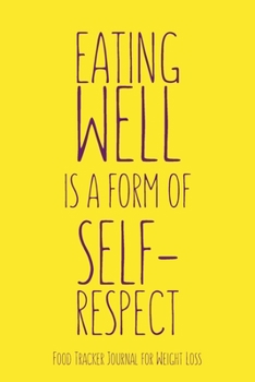 Eating Well is a form of Self-Respect Food Tracker Journal for Weight Loss Water, Food, Cardio, Strength Training and Sleep Tracker: Journal Size 6x9 Inches 120 Pages