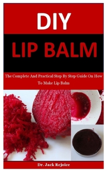 Paperback Dy Lip Balm: The Complete And Practical Step By Step Guide On How To Make Lip Balm Book