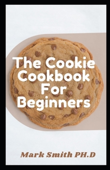 Paperback The Cookie Cookbook For Beginners: The Master Guide To Creating Amazing And Beautifully Baked Cookies Book