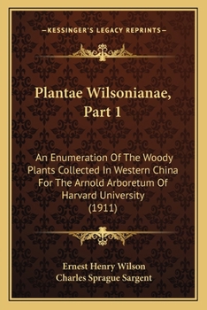 Plantae Wilsonianae, Part 1: An Enumeration Of The Woody Plants Collected In Western China For The Arnold Arboretum Of Harvard University