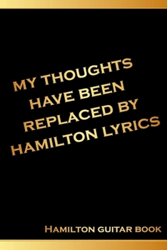 Paperback Hamilton Guitar Book: My Thoughts Have Been Replaced By Hamilton Lyrics.: Hamilton guitar sheet music book- Gifts for Hamilton Lovers Book