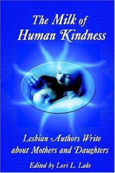 Paperback The Milk of Human Kindness: Lesbian Authors Write about Mothers and Daughters Book