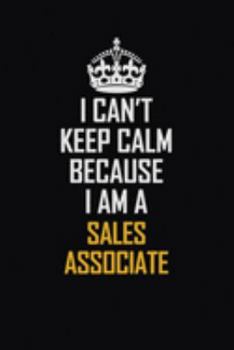 I Can't Keep Calm Because I Am A Sales Associate: Motivational Career Pride Quote 6x9 Blank Lined Job Inspirational Notebook Journal