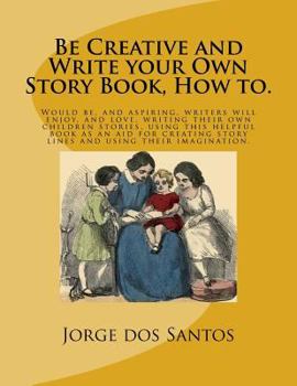 Paperback Be Creative and Write your Own Story Book, How to.: Would be, and aspiring, young writers will enjoy, and love, writing their own children stories, us Book