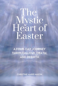 The Mystic Heart of Easter: A Four-Day Journey Through Love, Death, and Rebirth