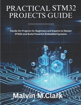 Paperback Practical Stm32 Projects Guide: Hands-On Projects for Beginners and Experts to Master STM32 and Build Powerful Embedded Systems Book