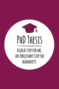 PhD Thesis. A great step for me, an irrelevant step for humanity: Notizbuch für PhD-Kandidaten | Doktoranten | 120 Seiten Liniert (ca. DIN A5) | ... | Geschenkidee für PhD-Studenten