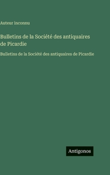 Bulletins de la Société des antiquaires de Picardie: Bulletins de la Société des antiquaires de Picardie (French Edition)