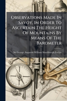 Observations Made In Savoy, In Order To Ascertain The Height Of Mountains By Means Of The Barometer: Being An Examination Of Mr. De Luc's Rules, ... Sur Les Modifications De L'atmosphere