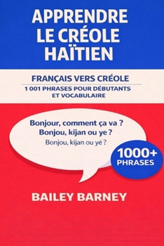 Apprendre le créole haïtien: 1 001 phrases pour débutants et vocabulaire du français vers le créole haïtien (French Edition)