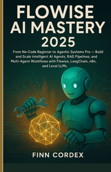 Flowise AI Mastery 2025: From No-Code Beginner to Agentic Systems Pro — Build and Scale Intelligent AI Agents, RAG Pipelines, and Multi-Agent Workflows with Flowise, LangChain, n8n, and Local LLMs