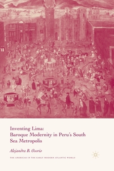 Inventing Lima: Baroque Modernity in Peru's South Sea Metropolis (The Americas in the Early Modern Atlantic World)