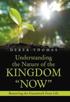 Hardcover Understanding the Nature of the Kingdom "Now": Removing the Guesswork from Life Book