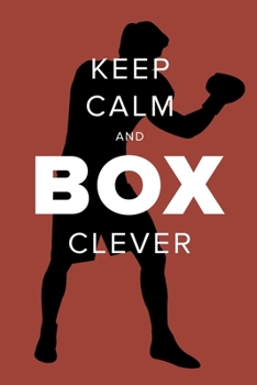 Keep Calm And Box Clever - Boxing Notebook: Blank College Ruled Gift Journal For Writing (Fighters Club)