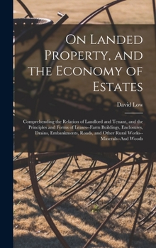 Hardcover On Landed Property, and the Economy of Estates: Comprehending the Relation of Landlord and Tenant, and the Principles and Forms of Leases--Farm Buildi Book