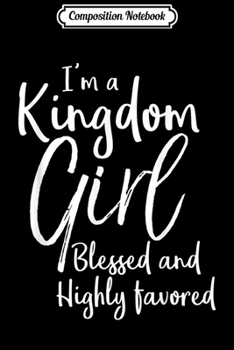 Composition Notebook: Christian Gift I'm a Kingdom Girl Blessed and Highly Favored Journal/Notebook Blank Lined Ruled 6x9 100 Pages