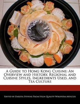 Paperback A Guide to Hong Kong Cuisine: An Overview and History, Regional and Cuisine Styles, Ingredients Used, and Tea Culture Book